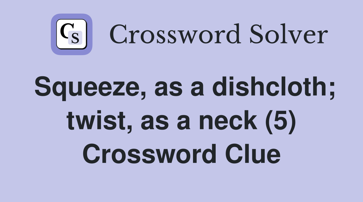 Squeeze, as a dishcloth; twist, as a neck (5) Crossword Clue Answers